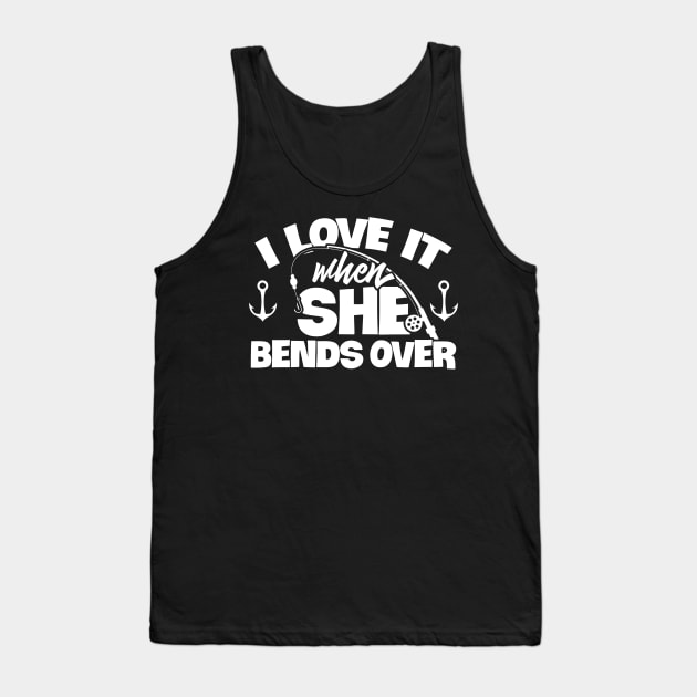 I Love It When She Bends Over Fishing Shirt Funny Fish Rod Tank Top by celeryprint